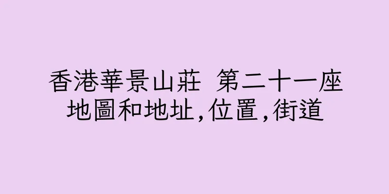 香港華景山莊 第二十一座地圖和地址,位置,街道