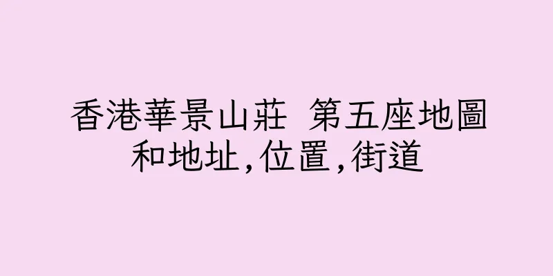 香港華景山莊 第五座地圖和地址,位置,街道