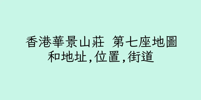 香港華景山莊 第七座地圖和地址,位置,街道