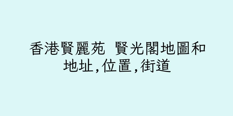 香港賢麗苑 賢光閣地圖和地址,位置,街道