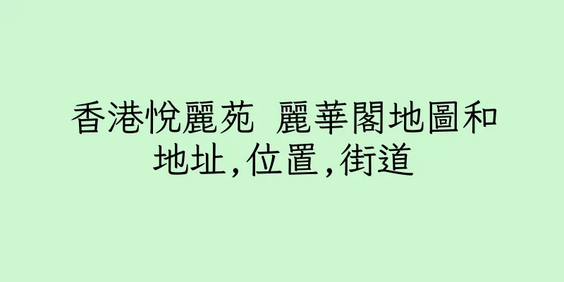 香港悅麗苑 麗華閣地圖和地址,位置,街道