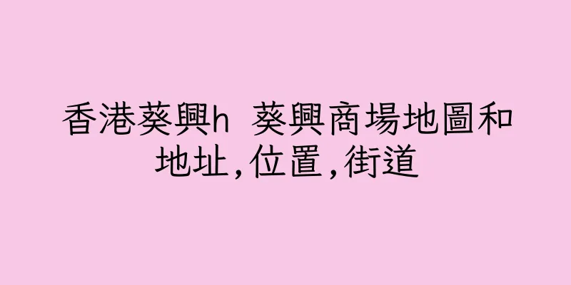 香港葵興h 葵興商場地圖和地址,位置,街道