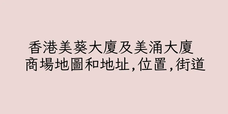 香港美葵大廈及美涌大廈 商場地圖和地址,位置,街道