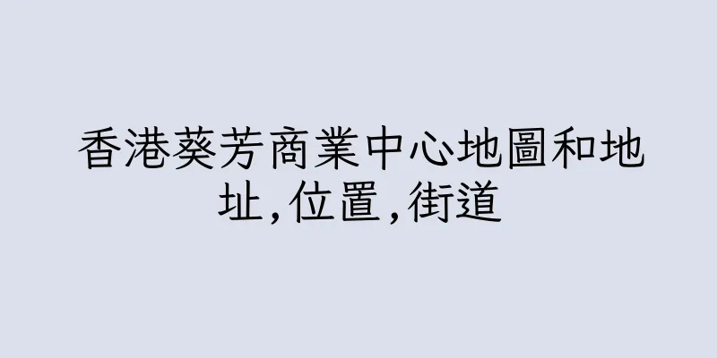 香港葵芳商業中心地圖和地址,位置,街道