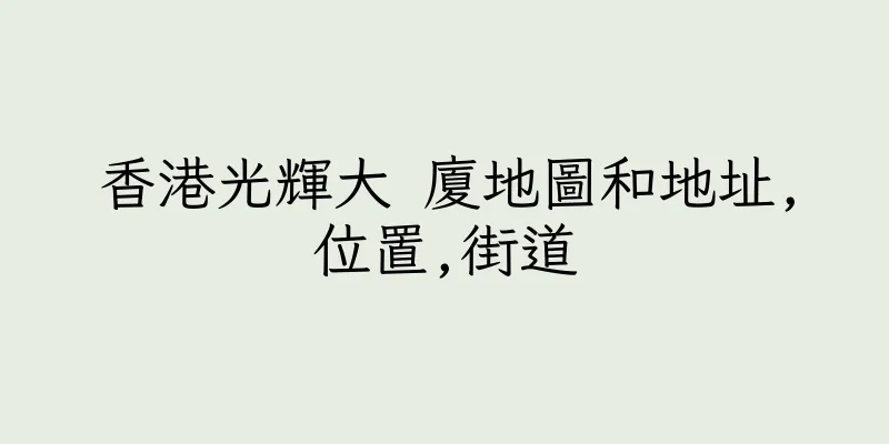 香港光輝大 廈地圖和地址,位置,街道