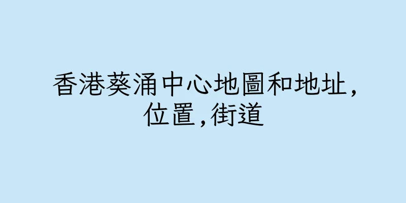 香港葵涌中心地圖和地址,位置,街道