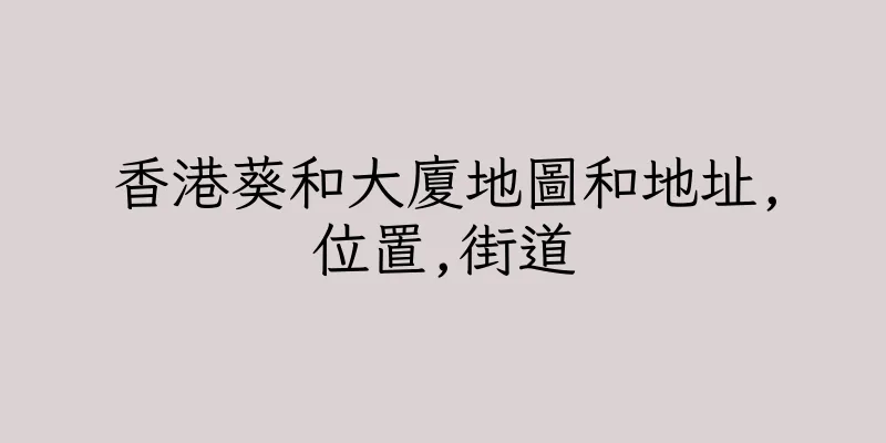 香港葵和大廈地圖和地址,位置,街道