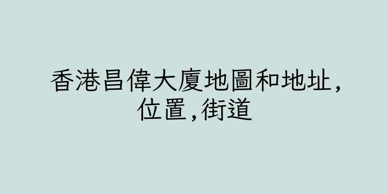 香港昌偉大廈地圖和地址,位置,街道
