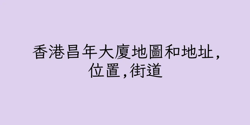 香港昌年大廈地圖和地址,位置,街道
