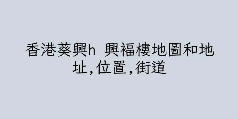 香港葵興h 興褔樓地圖和地址,位置,街道
