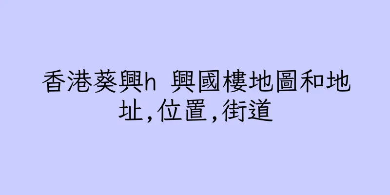 香港葵興h 興國樓地圖和地址,位置,街道