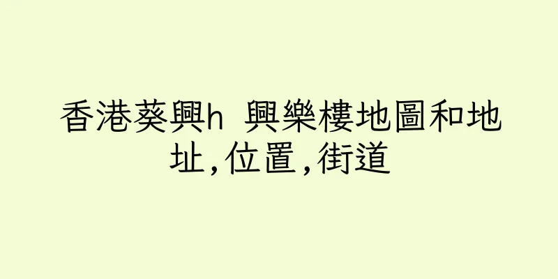 香港葵興h 興樂樓地圖和地址,位置,街道