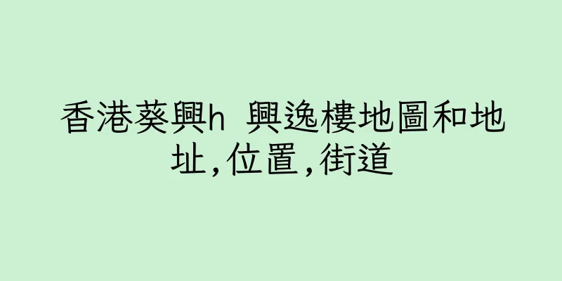 香港葵興h 興逸樓地圖和地址,位置,街道
