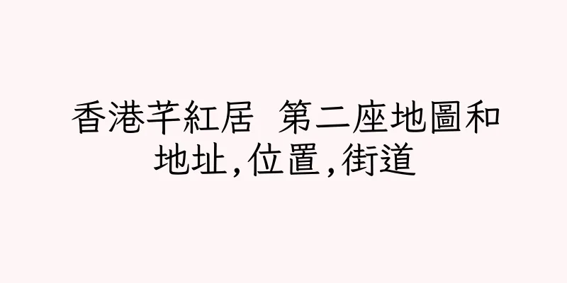 香港芊紅居 第二座地圖和地址,位置,街道
