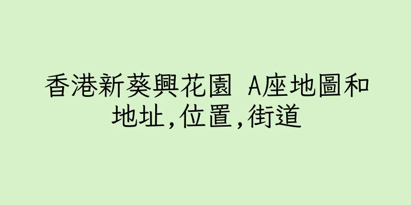 香港新葵興花園 A座地圖和地址,位置,街道