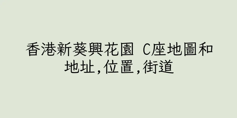 香港新葵興花園 C座地圖和地址,位置,街道