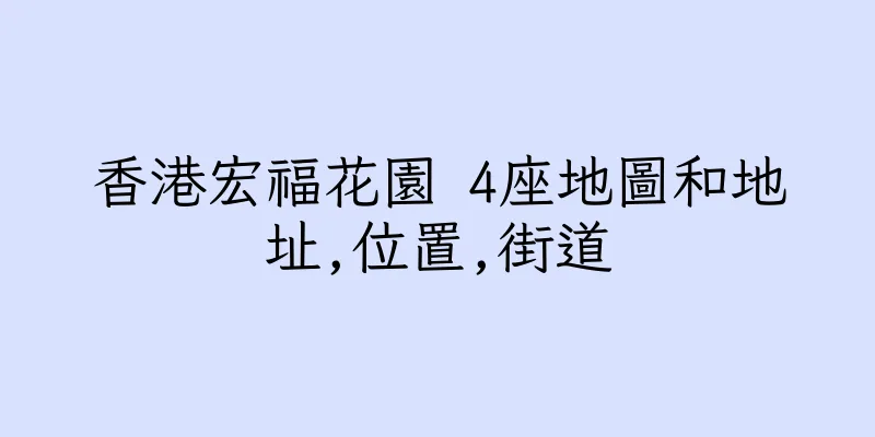 香港宏福花園 4座地圖和地址,位置,街道