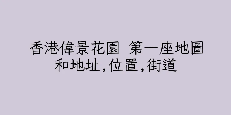 香港偉景花園 第一座地圖和地址,位置,街道