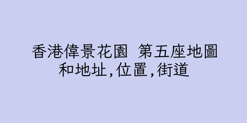 香港偉景花園 第五座地圖和地址,位置,街道