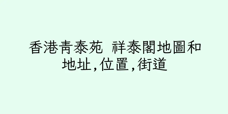 香港青泰苑 祥泰閣地圖和地址,位置,街道