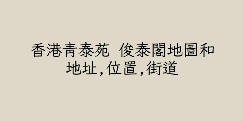 香港青泰苑 俊泰閣地圖和地址,位置,街道