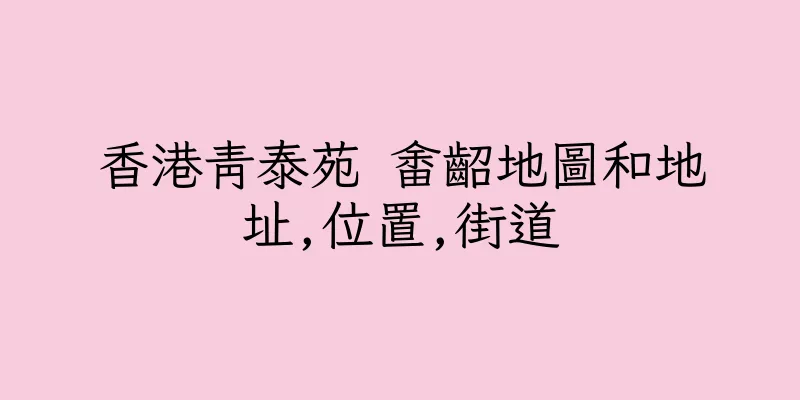 香港青泰苑 畬齠地圖和地址,位置,街道