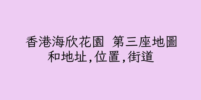 香港海欣花園 第三座地圖和地址,位置,街道