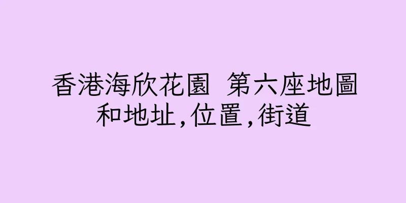 香港海欣花園 第六座地圖和地址,位置,街道