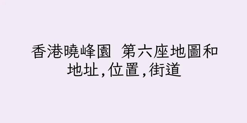 香港曉峰園 第六座地圖和地址,位置,街道