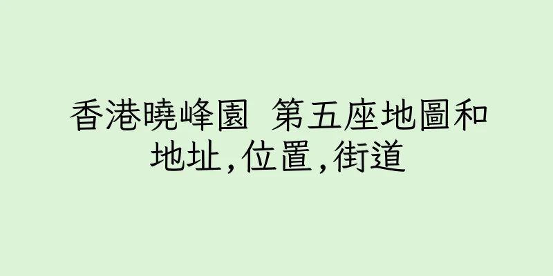 香港曉峰園 第五座地圖和地址,位置,街道