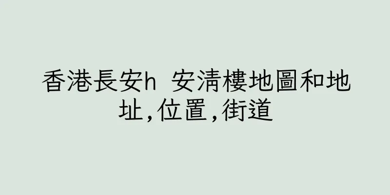 香港長安h 安清樓地圖和地址,位置,街道