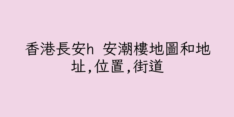 香港長安h 安潮樓地圖和地址,位置,街道