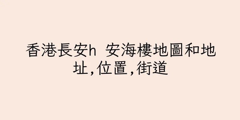 香港長安h 安海樓地圖和地址,位置,街道