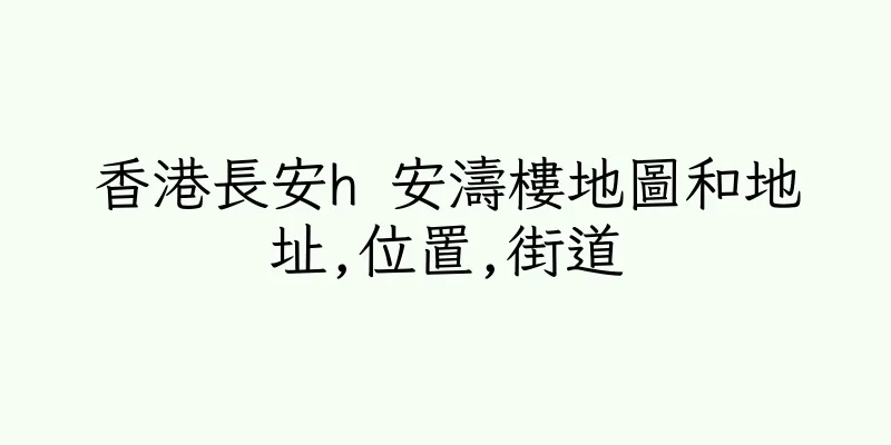 香港長安h 安濤樓地圖和地址,位置,街道