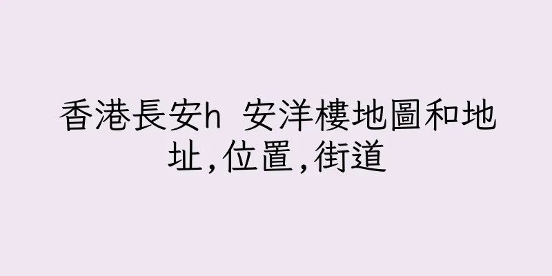 香港長安h 安洋樓地圖和地址,位置,街道