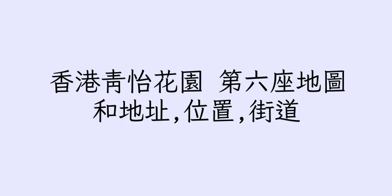 香港青怡花園 第六座地圖和地址,位置,街道