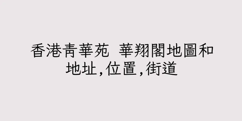 香港青華苑 華翔閣地圖和地址,位置,街道