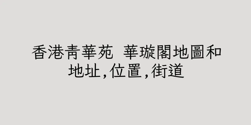 香港青華苑 華璇閣地圖和地址,位置,街道