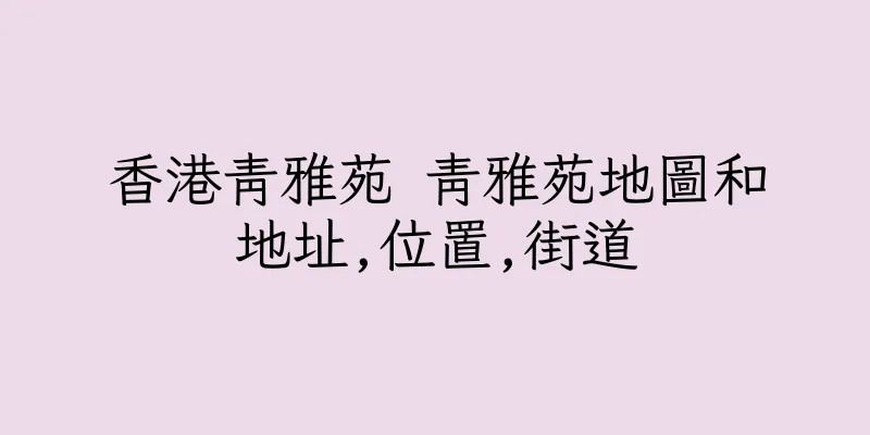 香港青雅苑 青雅苑地圖和地址,位置,街道