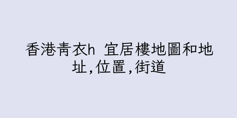 香港青衣h 宜居樓地圖和地址,位置,街道