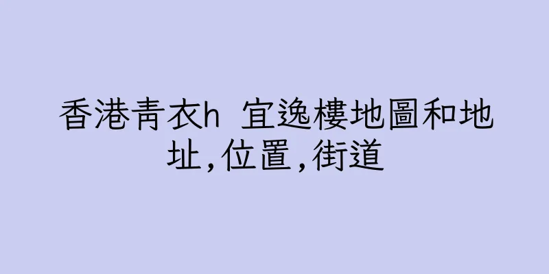 香港青衣h 宜逸樓地圖和地址,位置,街道
