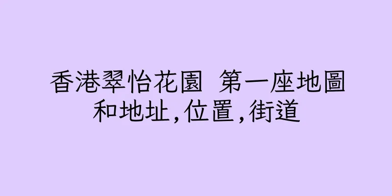 香港翠怡花園 第一座地圖和地址,位置,街道