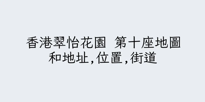 香港翠怡花園 第十座地圖和地址,位置,街道