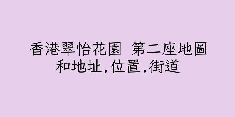 香港翠怡花園 第二座地圖和地址,位置,街道