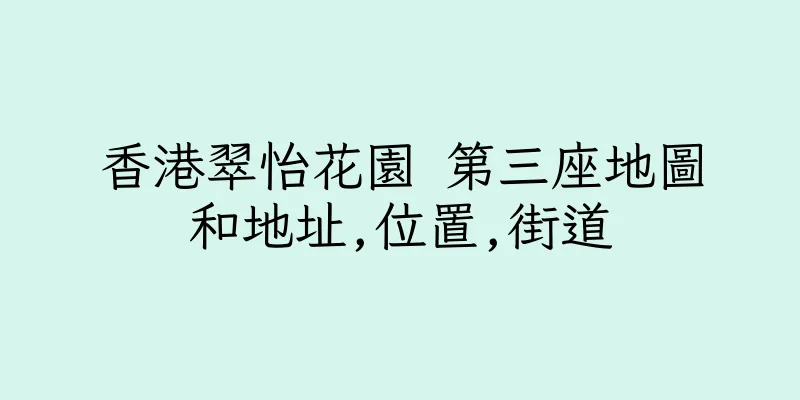 香港翠怡花園 第三座地圖和地址,位置,街道