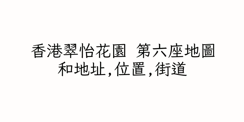 香港翠怡花園 第六座地圖和地址,位置,街道