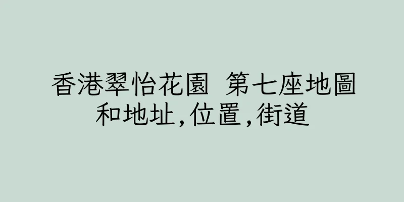 香港翠怡花園 第七座地圖和地址,位置,街道