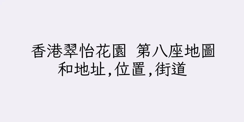 香港翠怡花園 第八座地圖和地址,位置,街道