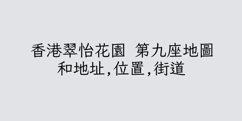 香港翠怡花園 第九座地圖和地址,位置,街道