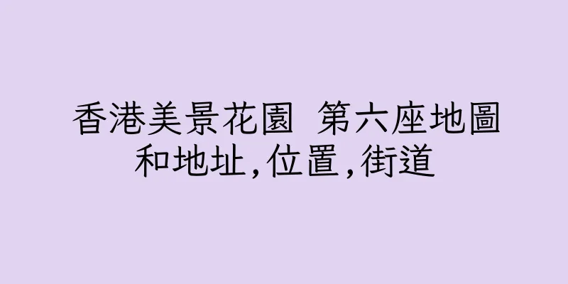 香港美景花園 第六座地圖和地址,位置,街道